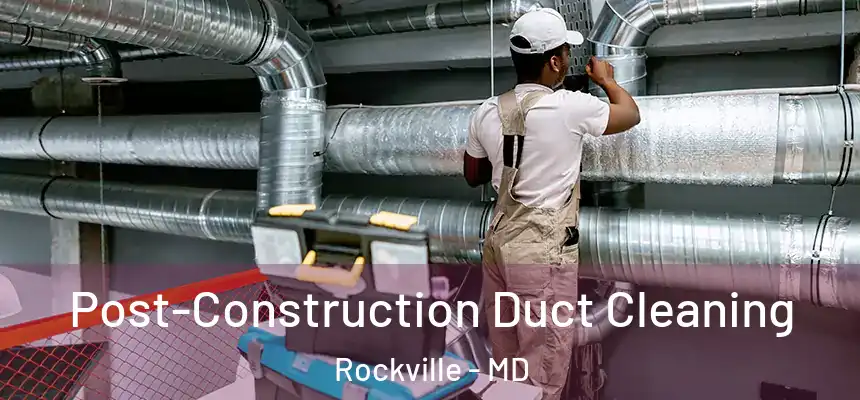 Post-Construction Duct Cleaning Rockville - MD